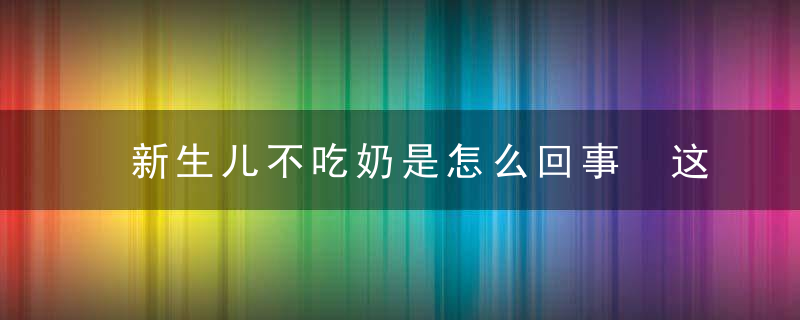 新生儿不吃奶是怎么回事 这些事情要注意